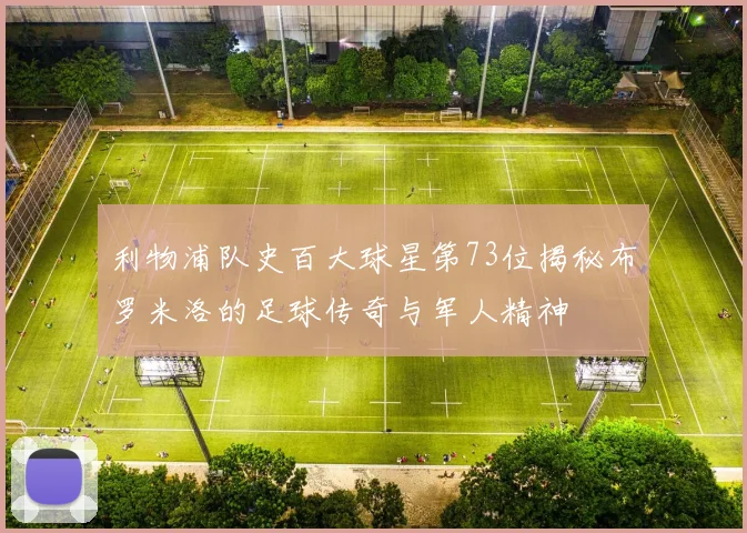 利物浦队史百大球星第73位揭秘布罗米洛的足球传奇与军人精神