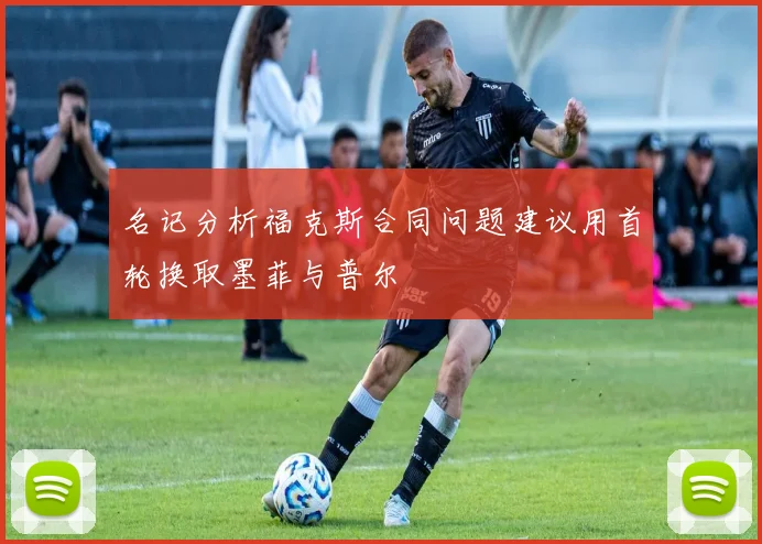 名记分析福克斯合同问题建议用首轮换取墨菲与普尔