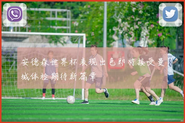 安德森世界杯表现出色即将接受曼城体检期待新篇章