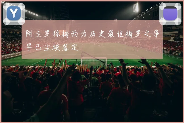 阿圭罗称梅西为历史最佳梅罗之争早已尘埃落定