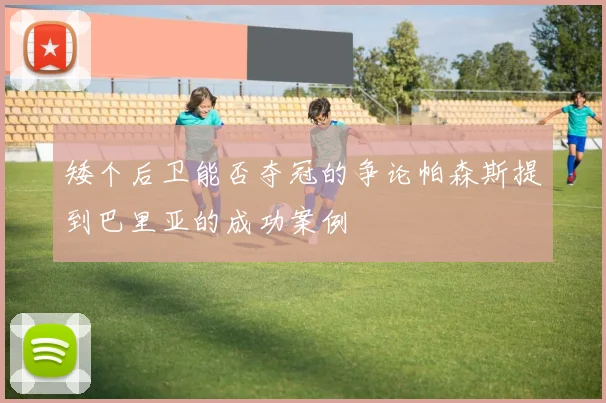 矮个后卫能否夺冠的争论帕森斯提到巴里亚的成功案例
