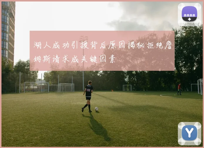 湖人成功引援背后原因揭秘拒绝詹姆斯请求成关键因素