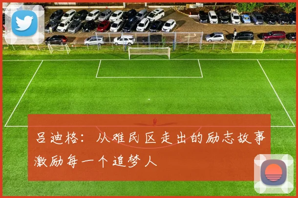 吕迪格：从难民区走出的励志故事激励每一个追梦人