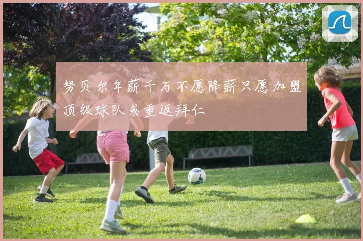 努贝尔年薪千万不愿降薪只愿加盟顶级球队或重返拜仁