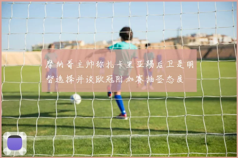 摩纳哥主帅称扎卡里亚踢后卫是明智选择并谈欧冠附加赛抽签态度