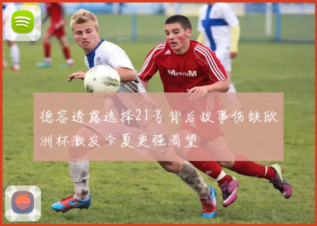 德容透露选择21号背后故事伤缺欧洲杯激发今夏更强渴望