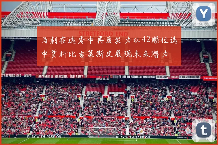 马刺在选秀中再度发力以42顺位选中贾科比吉莱斯皮展现未来潜力