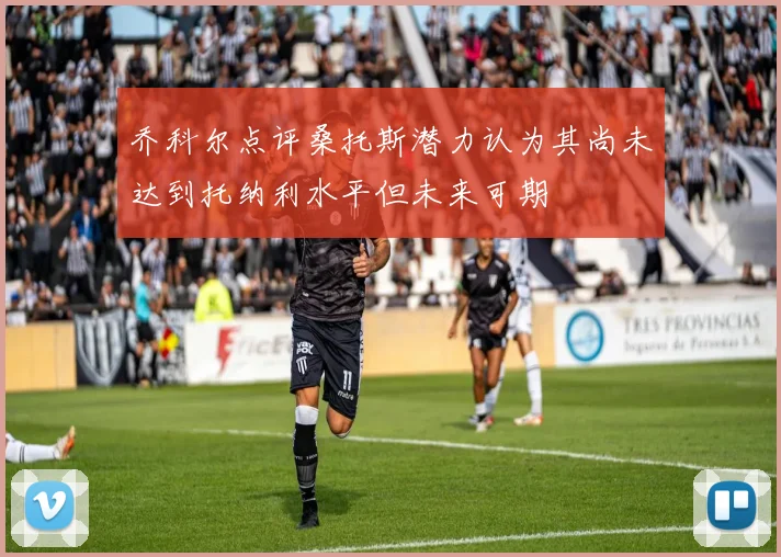 乔科尔点评桑托斯潜力认为其尚未达到托纳利水平但未来可期