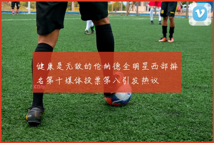 健康是无敌的伦纳德全明星西部排名第十媒体投票第八引发热议