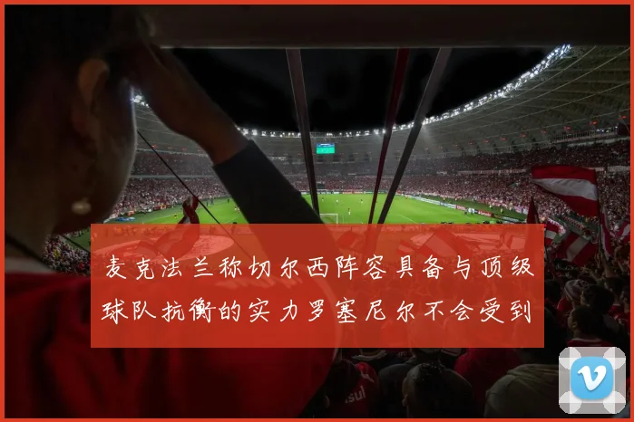 麦克法兰称切尔西阵容具备与顶级球队抗衡的实力罗塞尼尔不会受到压力影响